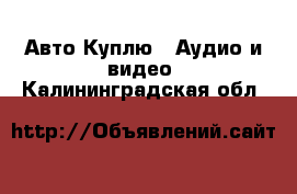 Авто Куплю - Аудио и видео. Калининградская обл.